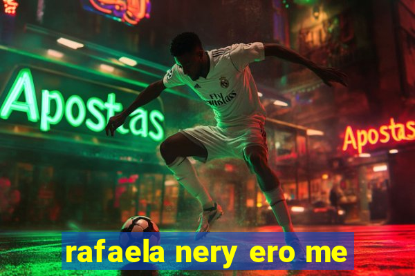 rafaela nery ero me